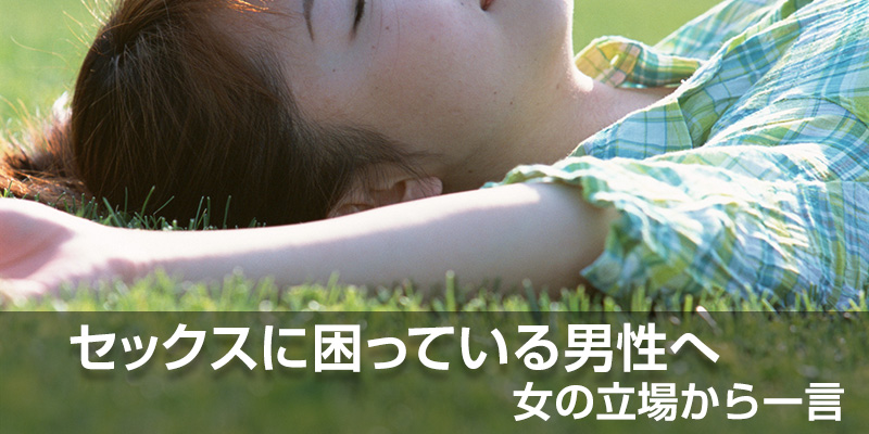 セックスに困っている男性へ。女の立場から一言